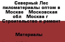 Северный Лес пиломатериалы оптом в Москве - Московская обл., Москва г. Строительство и ремонт » Материалы   